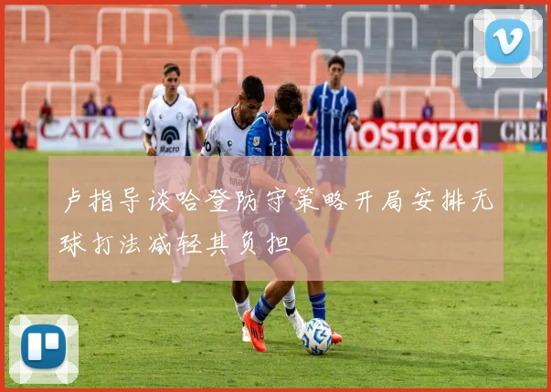 卢指导谈哈登防守策略开局安排无球打法减轻其负担