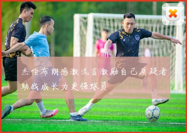 杰伦布朗感激流言激励自己质疑者助我成长为更强球员