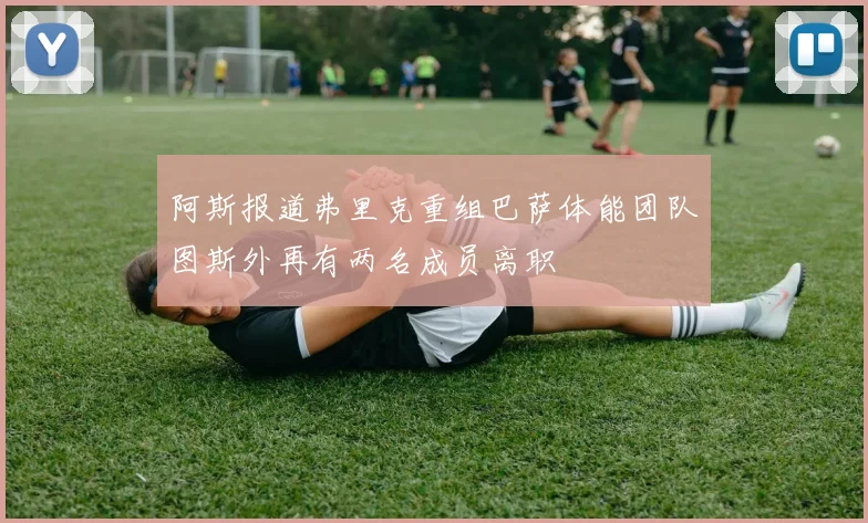 阿斯报道弗里克重组巴萨体能团队图斯外再有两名成员离职