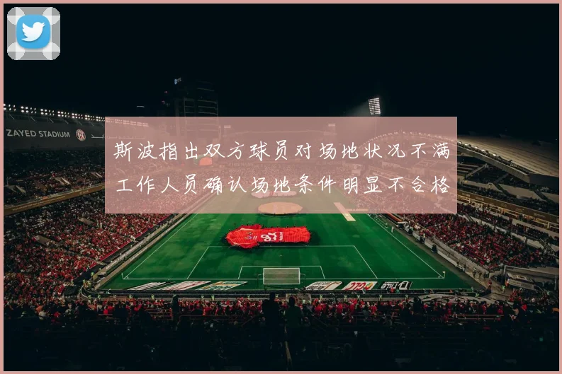 斯波指出双方球员对场地状况不满工作人员确认场地条件明显不合格