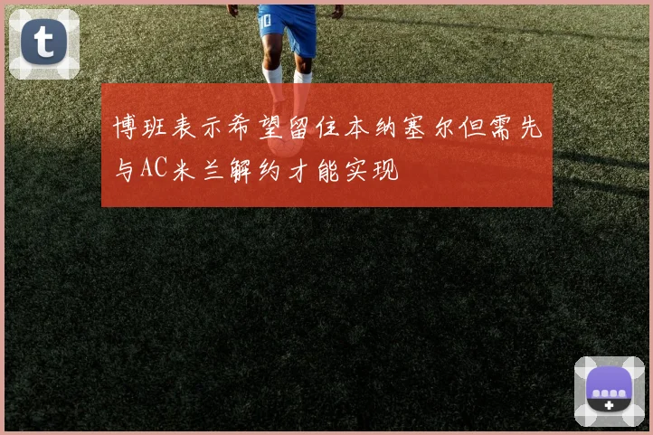 博班表示希望留住本纳塞尔但需先与AC米兰解约才能实现