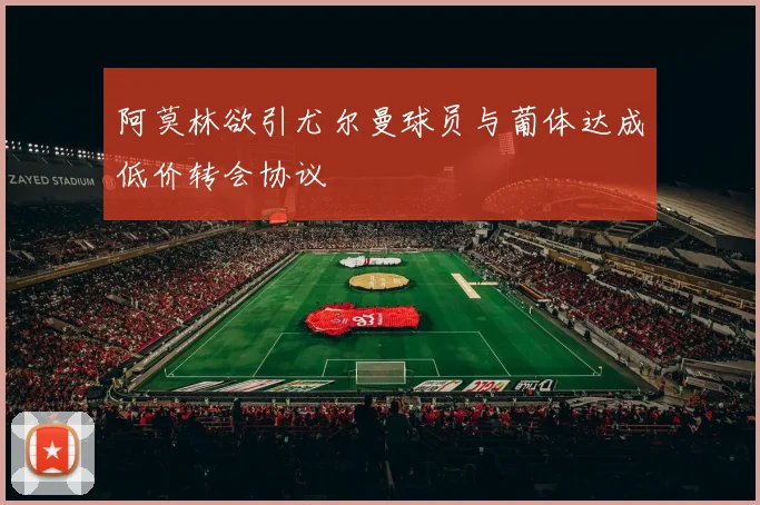 阿莫林欲引尤尔曼球员与葡体达成低价转会协议