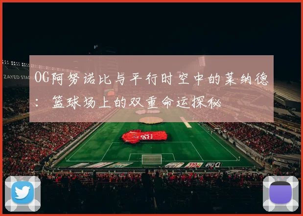 OG阿努诺比与平行时空中的莱纳德：篮球场上的双重命运探秘