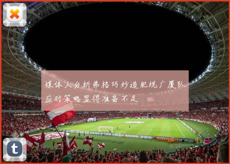媒体人分析弗格巧妙造犯规广厦队应对策略显得准备不足