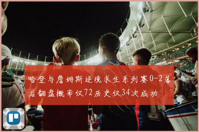 哈登与詹姆斯逆境求生系列赛0-2落后翻盘概率仅72历史仅34次成功