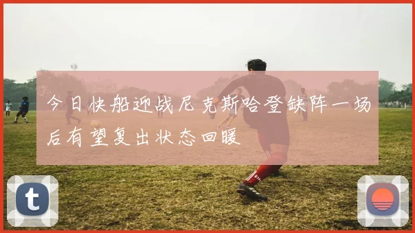 今日快船迎战尼克斯哈登缺阵一场后有望复出状态回暖