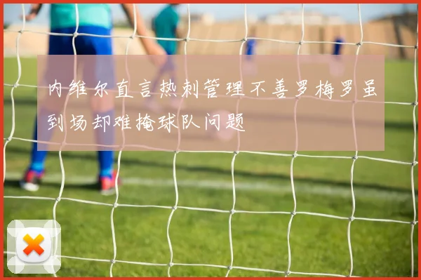 内维尔直言热刺管理不善罗梅罗虽到场却难掩球队问题