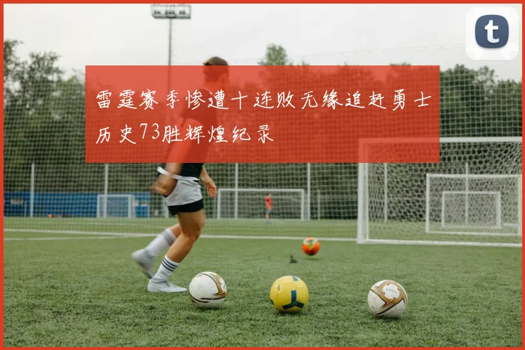 雷霆赛季惨遭十连败无缘追赶勇士历史73胜辉煌纪录