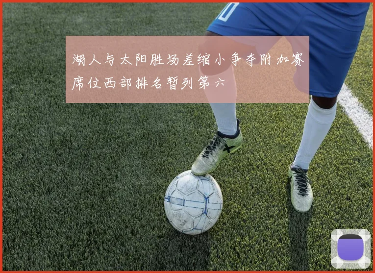 湖人与太阳胜场差缩小争夺附加赛席位西部排名暂列第六